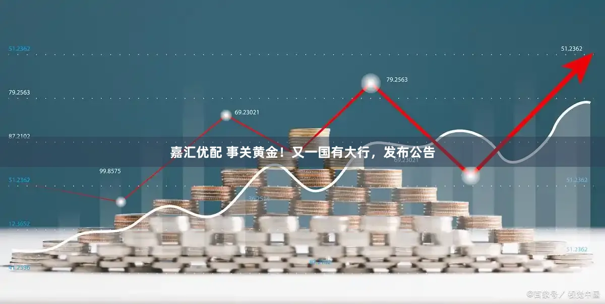 嘉汇优配 事关黄金！又一国有大行，发布公告