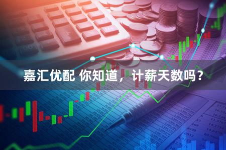 嘉汇优配 你知道，计薪天数吗？