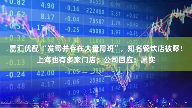 嘉汇优配 “发霉并存在大量霉斑”，知名餐饮店被曝！上海也有多家门店；公司回应：属实