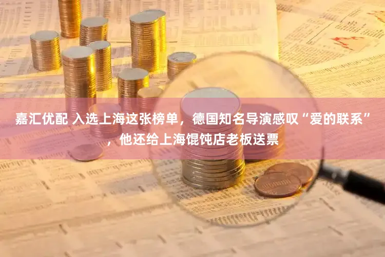 嘉汇优配 入选上海这张榜单，德国知名导演感叹“爱的联系”，他还给上海馄饨店老板送票