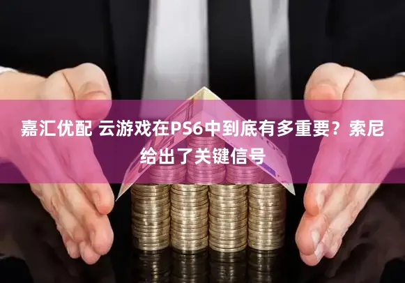 嘉汇优配 云游戏在PS6中到底有多重要？索尼给出了关键信号