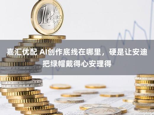 嘉汇优配 AI创作底线在哪里，硬是让安迪把绿帽戴得心安理得