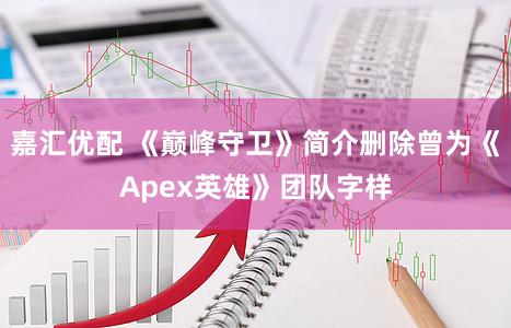 嘉汇优配 《巅峰守卫》简介删除曾为《Apex英雄》团队字样