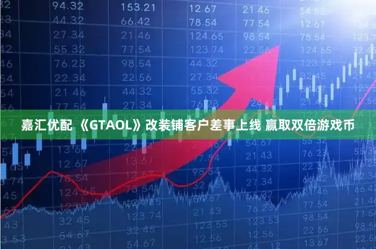 嘉汇优配 《GTAOL》改装铺客户差事上线 赢取双倍游戏币