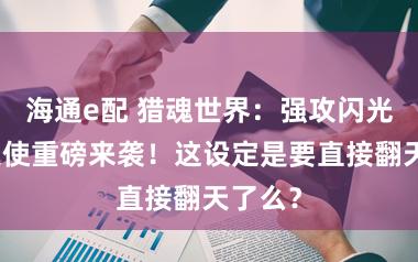 海通e配 猎魂世界:强攻闪光流派天使重磅来袭!这设定是要直接翻天了么?