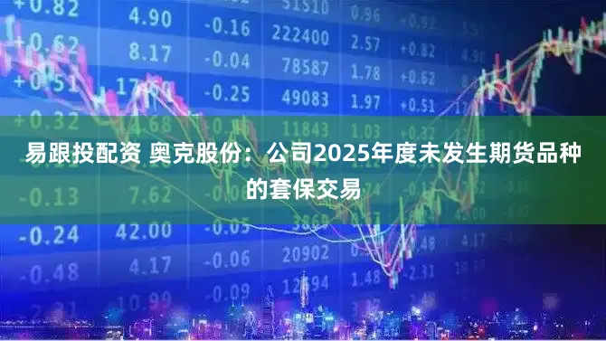 易跟投配资 奥克股份：公司2025年度未发生期货品种的套保交易