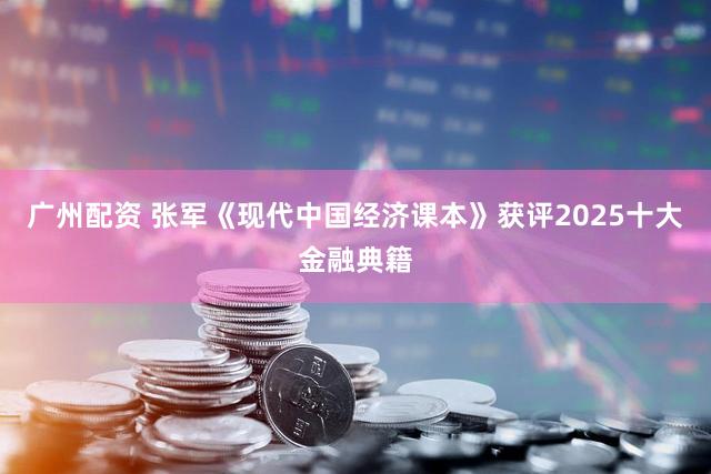 广州配资 张军《现代中国经济课本》获评2025十大金融典籍