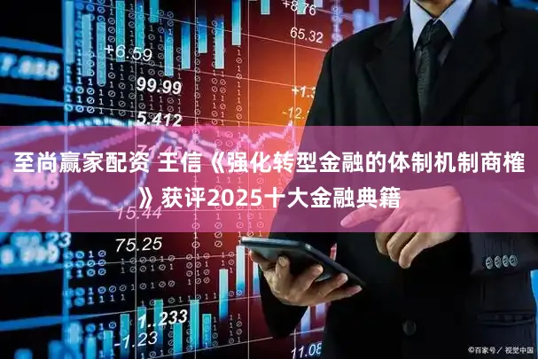 至尚赢家配资 王信《强化转型金融的体制机制商榷》获评2025十大金融典籍