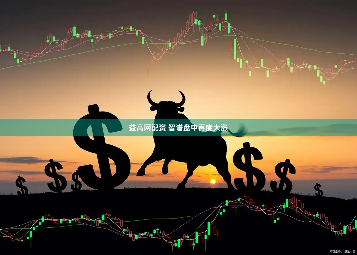 益高网配资 智谱盘中再度大涨