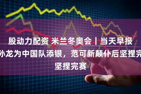 股动力配资 米兰冬奥会｜当天早报：孙龙为中国队添银，范可新颠仆后坚捏完赛