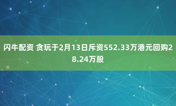 闪牛配资 贪玩于2月13日斥资552.33万港元回购28.24万股
