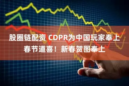 股圈链配资 CDPR为中国玩家奉上春节道喜！新春贺图奉上