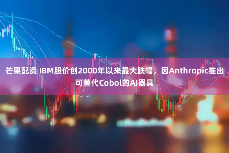 芒果配资 IBM股价创2000年以来最大跌幅，因Anthropic推出可替代Cobol的AI器具