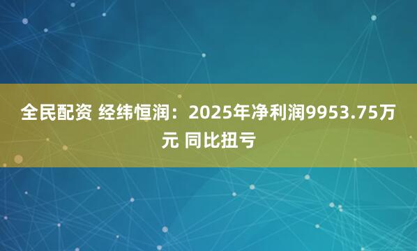 全民配资 经纬恒润：2025年净利润9953.75万元 同比扭亏