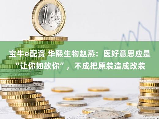 宝牛e配资 华熙生物赵燕：医好意思应是“让你如故你”，不成把原装造成改装