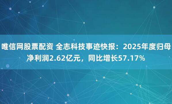 唯信网股票配资 全志科技事迹快报：2025年度归母净利润2.62亿元，同比增长57.17%