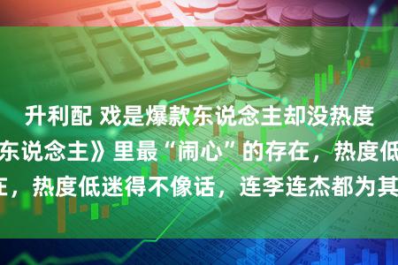 升利配 戏是爆款东说念主却没热度！孙艺洲成《镖东说念主》里最“闹心”的存在，热度低迷得不像话，连李连杰都为其感到可爱！