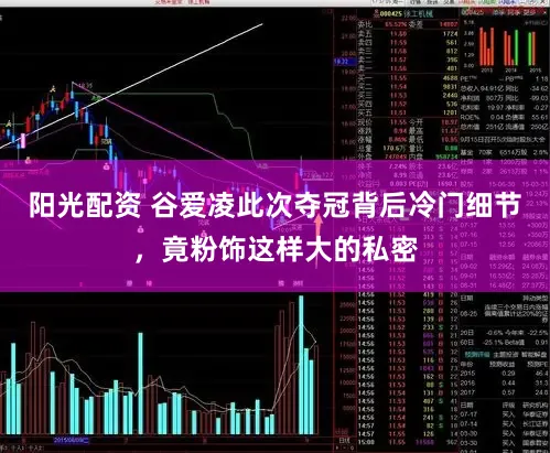 阳光配资 谷爱凌此次夺冠背后冷门细节，竟粉饰这样大的私密
