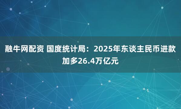 融牛网配资 国度统计局：2025年东谈主民币进款加多26.4万亿元