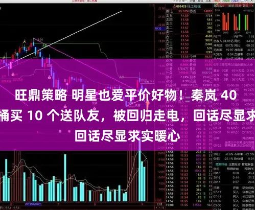 旺鼎策略 明星也爱平价好物！秦岚 40 元泡脚桶买 10 个送队友，被回归走电，回话尽显求实暖心