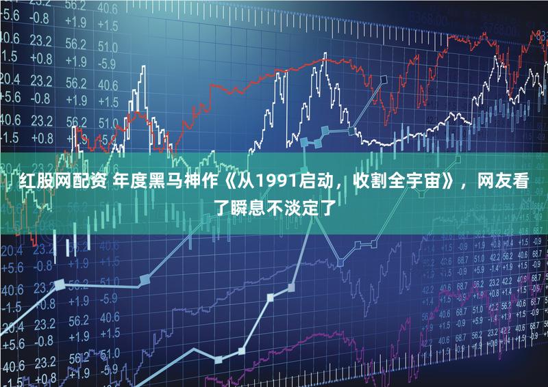 红股网配资 年度黑马神作《从1991启动，收割全宇宙》，网友看了瞬息不淡定了