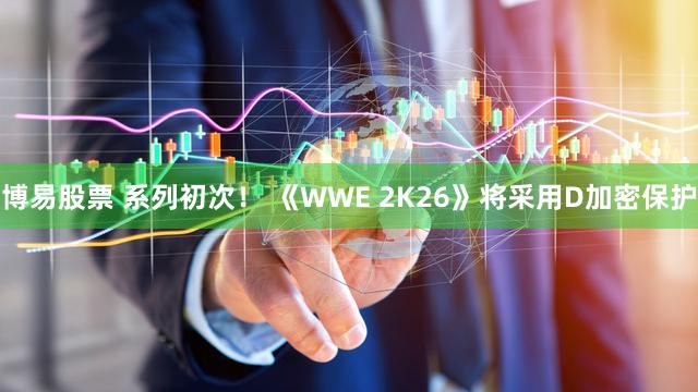 博易股票 系列初次！ 《WWE 2K26》将采用D加密保护