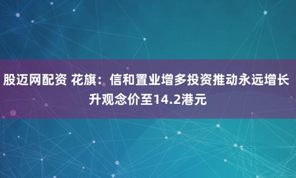 股迈网配资 花旗：信和置业增多投资推动永远增长 升观念价至14.2港元