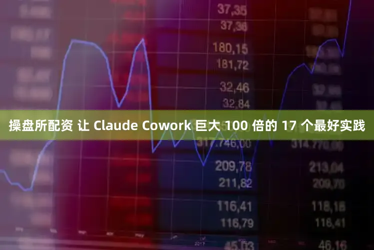 操盘所配资 让 Claude Cowork 巨大 100 倍的 17 个最好实践
