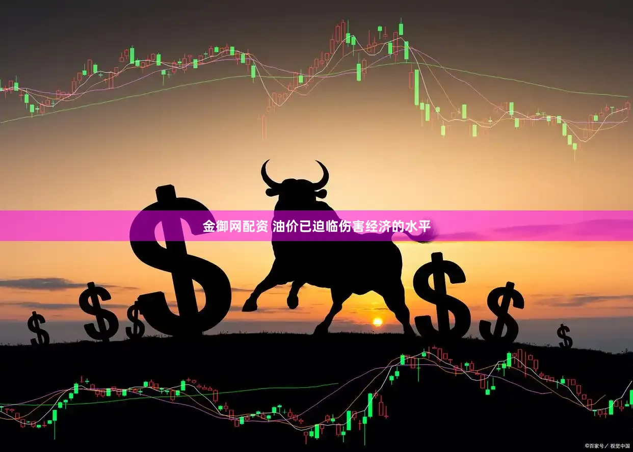 金御网配资 油价已迫临伤害经济的水平