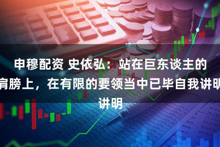 申穆配资 史依弘：站在巨东谈主的肩膀上，在有限的要领当中已毕自我讲明