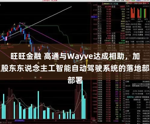 旺旺金融 高通与Wayve达成相助，加速股东东说念主工智能自动驾驶系统的落地部署