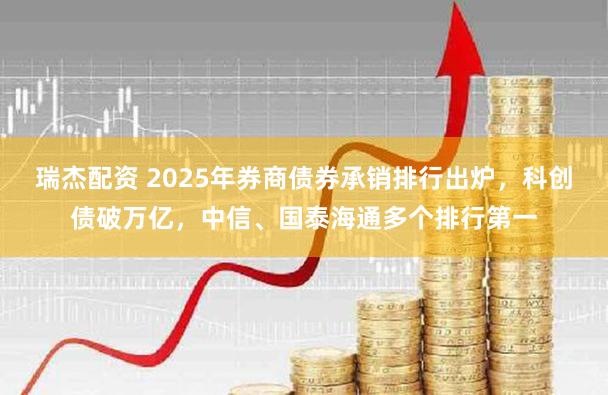 瑞杰配资 2025年券商债券承销排行出炉，科创债破万亿，中信、国泰海通多个排行第一