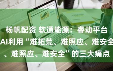杨帆配资 软通能源：睿动平台旨在处治企业AI利用“难拓荒、难照应、难安全”的三大痛点