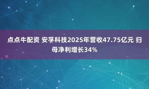 点点牛配资 安孚科技2025年营收47.75亿元 归母净利增长34%