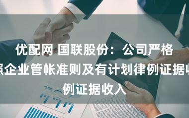 优配网 国联股份：公司严格按照企业管帐准则及有计划律例证据收入