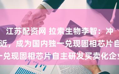江苏配资网 拉索生物李智：冲突国际20年附近，成为国内独一兑现固相芯片自主研发买卖化企业