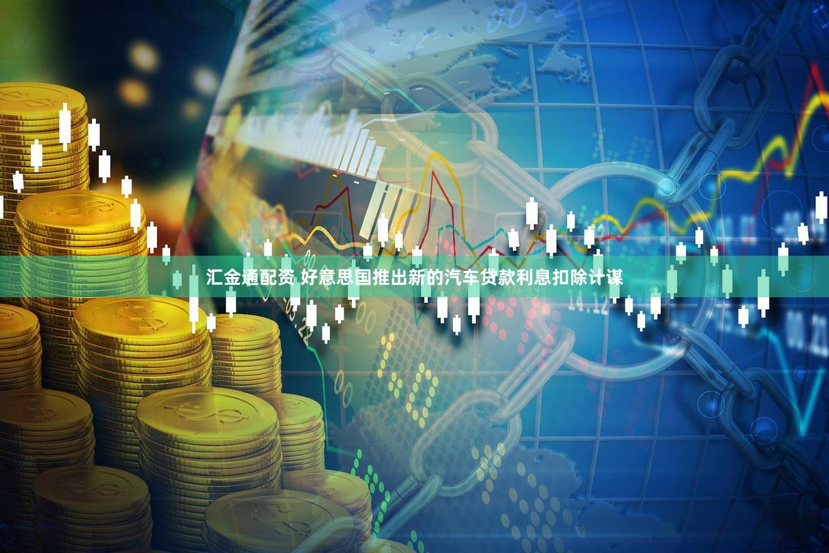 汇金通配资 好意思国推出新的汽车贷款利息扣除计谋