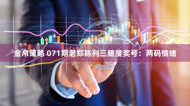金帛策略 071期老郑陈列三臆度奖号：两码情绪