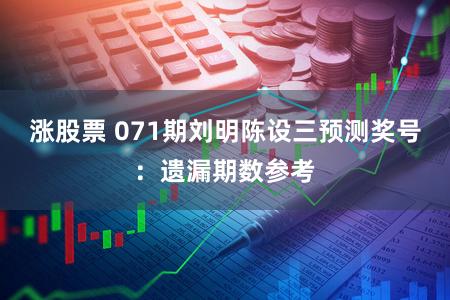 涨股票 071期刘明陈设三预测奖号:遗漏期数参考