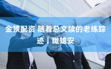 金顶配资 随着总文牍的老练踪迹｜瞰雄安