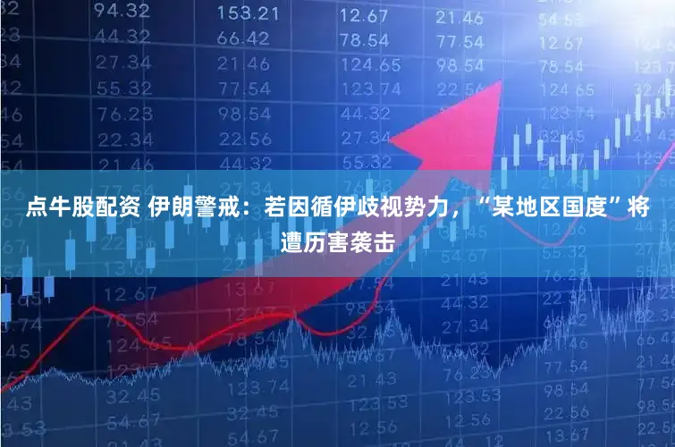 点牛股配资 伊朗警戒：若因循伊歧视势力，“某地区国度”将遭历害袭击