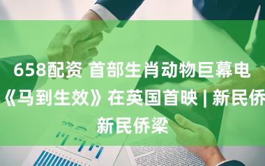 658配资 首部生肖动物巨幕电影《马到生效》在英国首映 | 新民侨梁