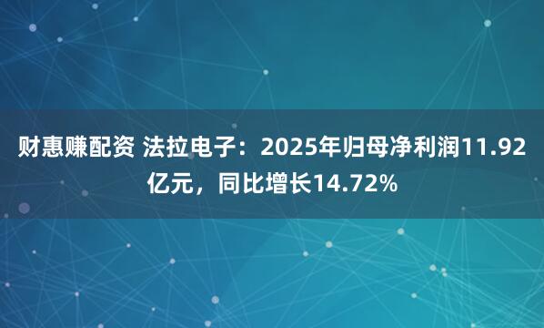 财惠赚配资 法拉电子:2025年归母净利润11.92亿元,同比增长14.72%