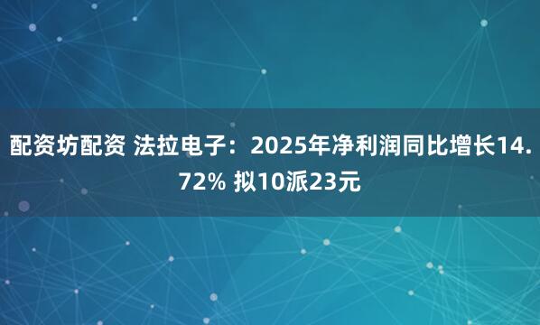 配资坊配资 法拉电子:2025年净利润同比增长14.72% 拟10派23元