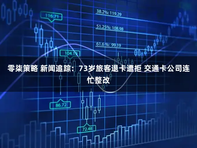 零柒策略 新闻追踪:73岁旅客退卡遭拒 交通卡公司连忙整改