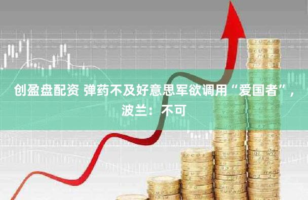 创盈盘配资 弹药不及好意思军欲调用“爱国者”，波兰：不可