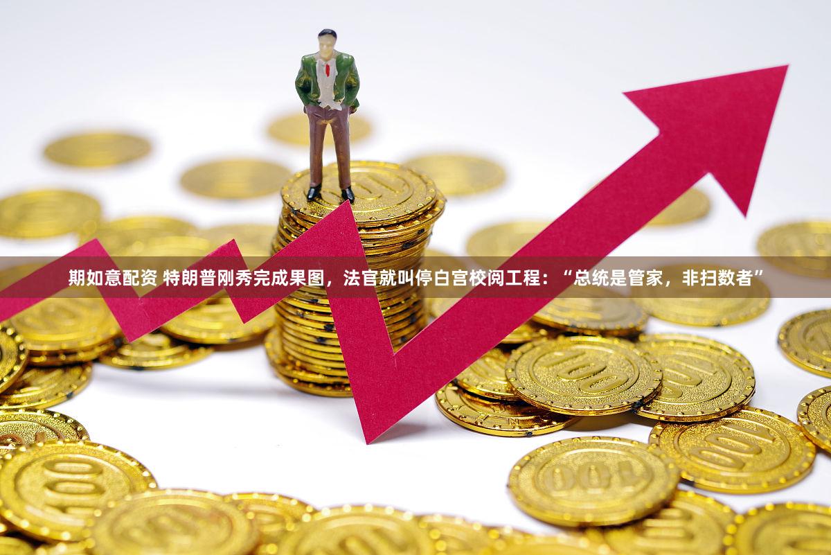 期如意配资 特朗普刚秀完成果图，法官就叫停白宫校阅工程：“总统是管家，非扫数者”