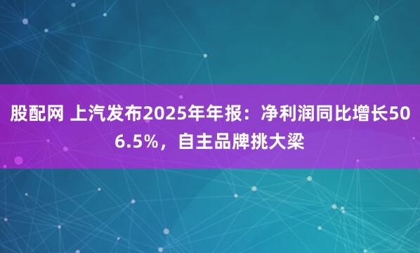 股配网 上汽发布2025年年报：净利润同比增长506.5%，自主品牌挑大梁