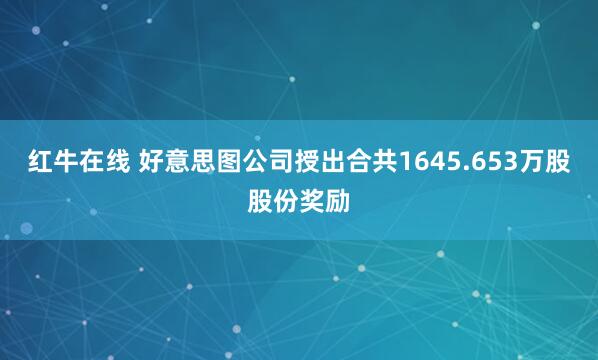红牛在线 好意思图公司授出合共1645.653万股股份奖励