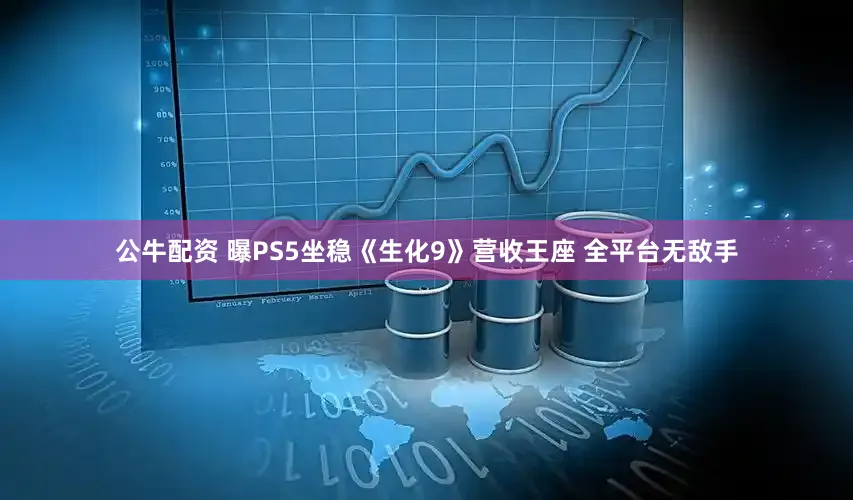 公牛配资 曝PS5坐稳《生化9》营收王座 全平台无敌手